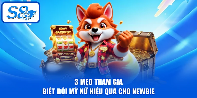 3 mẹo tham gia Biệt Đội Mỹ Nữ hiệu quả cho newbie