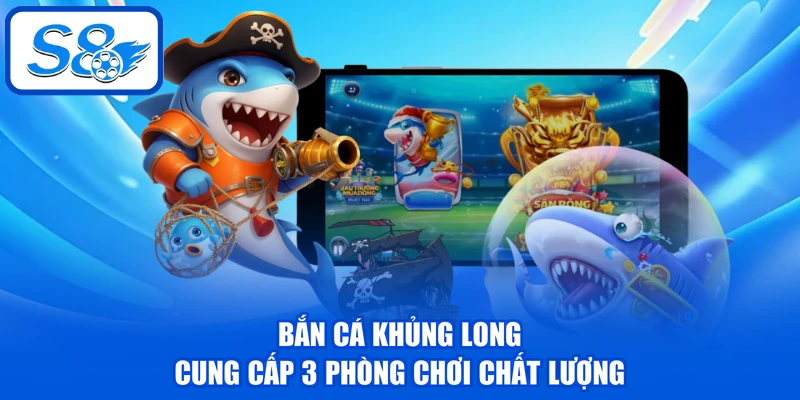 Bắn cá khủng long cung cấp 3 phòng chơi chất lượng