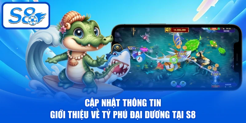 Cập nhật thông tin giới thiệu về Tỷ Phú Đại Dương tại S8